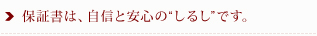 保証書は、自信と安心の“しるし”です