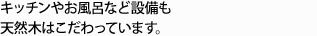 キッチンやお風呂など、設備も天然木にこだわっています。