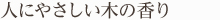 人にやさしい木の香り